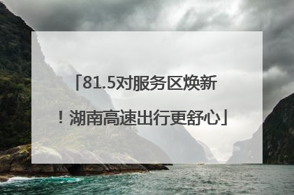 81.5对服务区焕新！湖南高速出行更舒心