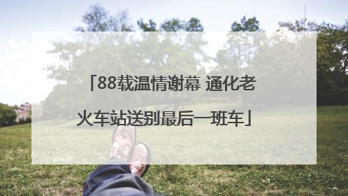 88载温情谢幕 通化老火车站送别最后一班车