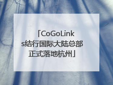 CoGoLinks结行国际大陆总部正式落地杭州
