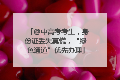 @中高考考生，身份证丢失莫慌，“绿色通道”优先办理