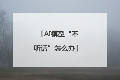 AI模型“不听话”怎么办