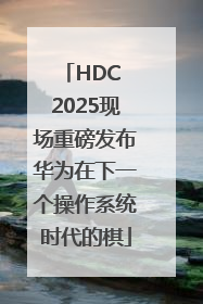 HDC 2025现场重磅发布华为在下一个操作系统时代的棋