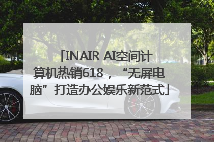 INAIR AI空间计算机热销618，“无屏电脑”打造办公娱乐新范式